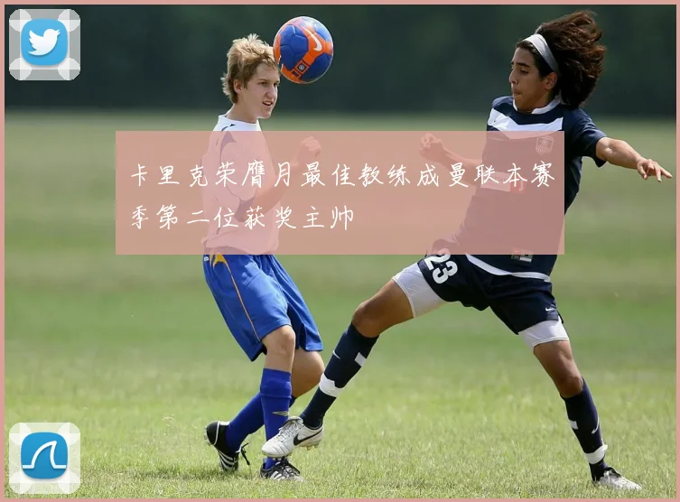卡里克荣膺月最佳教练成曼联本赛季第二位获奖主帅