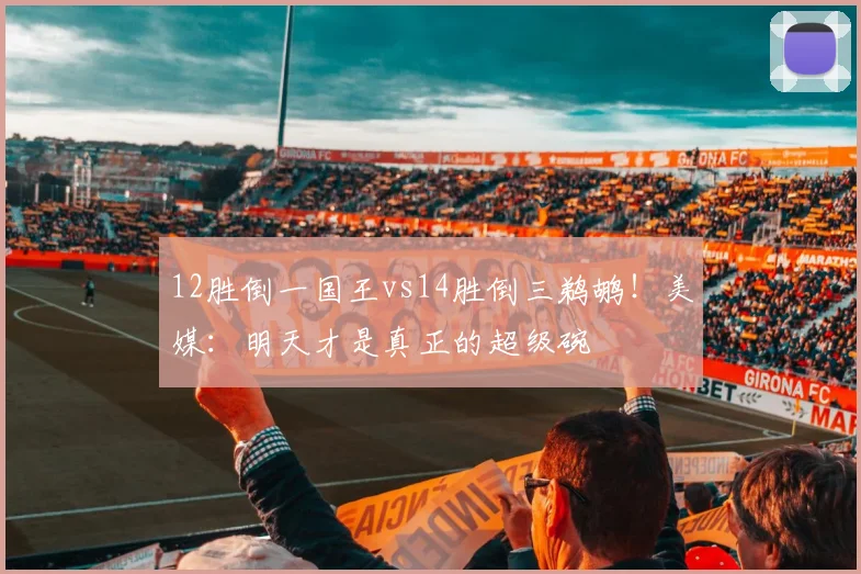 12胜倒一国王vs14胜倒三鹈鹕！美媒：明天才是真正的超级碗