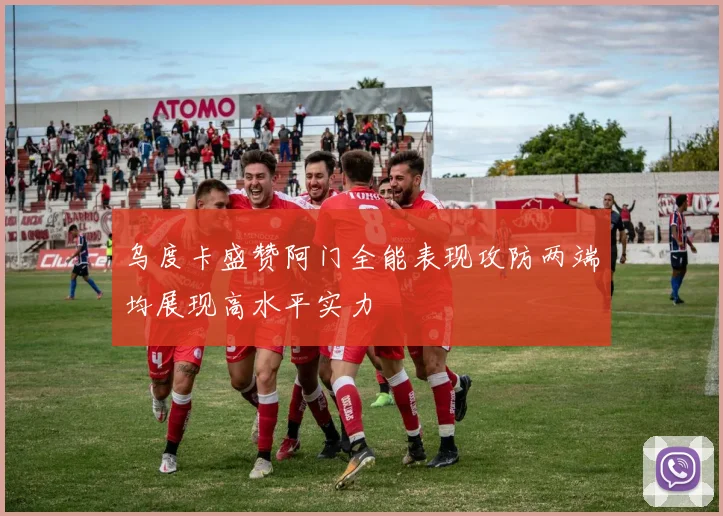 乌度卡盛赞阿门全能表现攻防两端均展现高水平实力